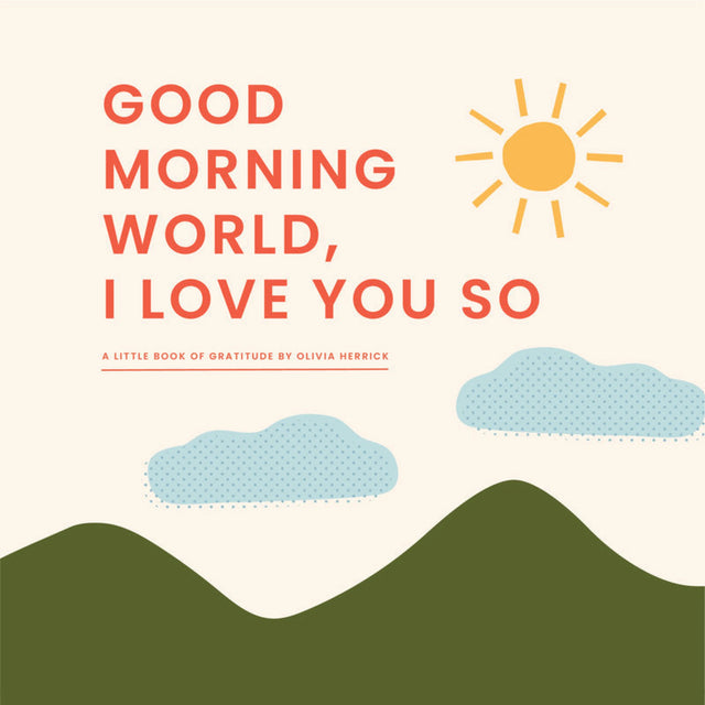 Good Morning, World I Love You So: A Little Book Of Gratitude