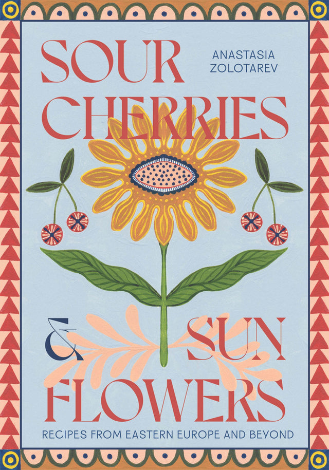 Sour Cherries & Sunflowers: Eastern Europe Recipes