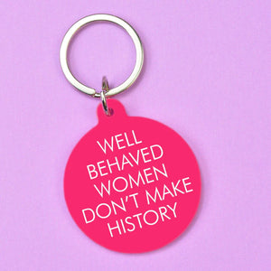 Well Behaved Women Don't Make History Key Ring